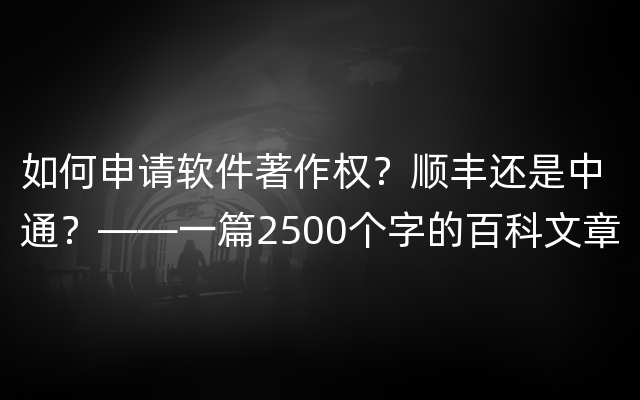 如何申请软件著作权？顺丰还是中通？——一篇2500个字的百科文章