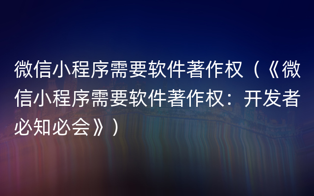 微信小程序需要软件著作权（《微信小程序需要软件著作权：开发者必知必会》）