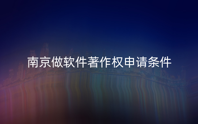 南京做软件著作权申请条件