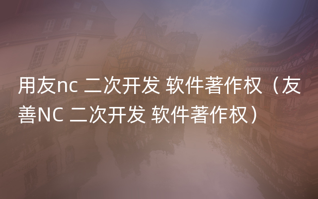 用友nc 二次开发 软件著作权（友善NC 二次开发 软件著作权）