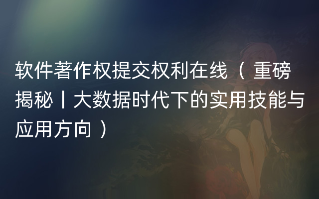 软件著作权提交权利在线（ 重磅揭秘丨大数据时代下的实用技能与应用方向 ）