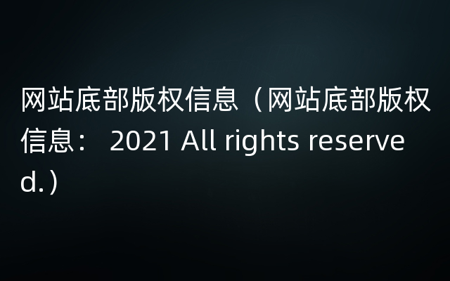 网站底部版权信息（网站底部版权信息： 2021 All rights reserved.）