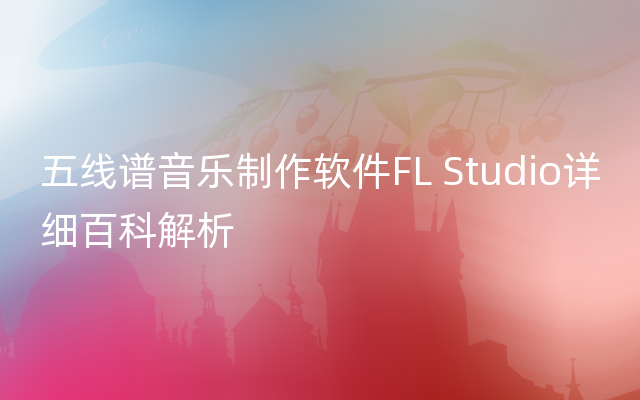 五线谱音乐制作软件FL Studio详细百科解析