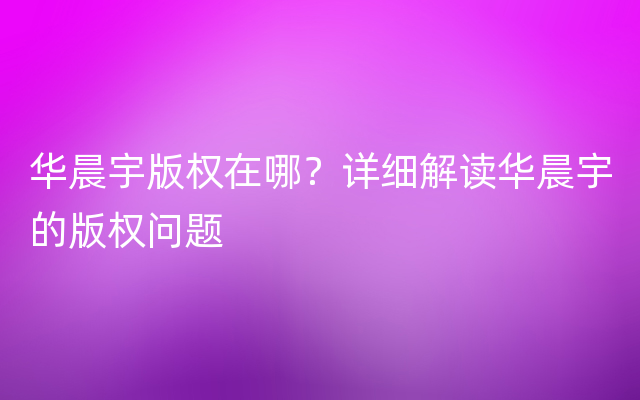 华晨宇版权在哪？详细解读华晨宇的版权问题