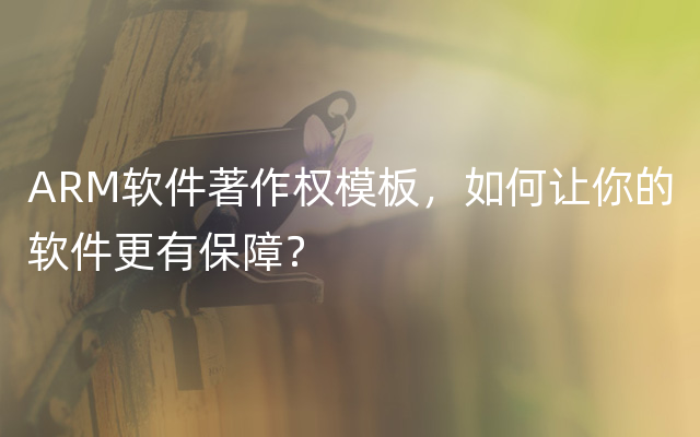 ARM软件著作权模板，如何让你的软件更有保障？