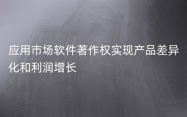 应用市场软件著作权实现产品差异化和利润增长