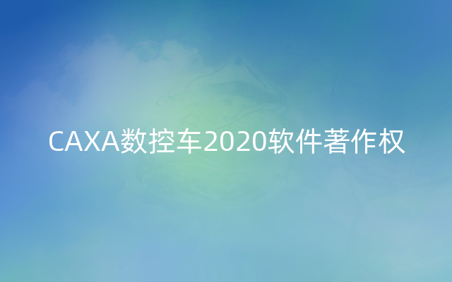 CAXA数控车2020软件著作权