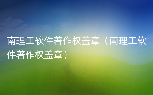 南理工软件著作权盖章（南理工软件著作权盖章）