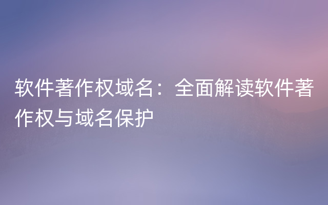 软件著作权域名：全面解读软件著作权与域名保护