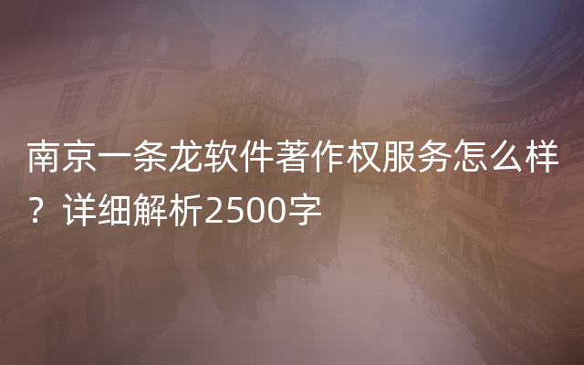 南京一条龙软件著作权服务怎么样？详细解析2500字