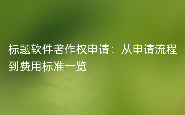 标题软件著作权申请：从申请流程到费用标准一览