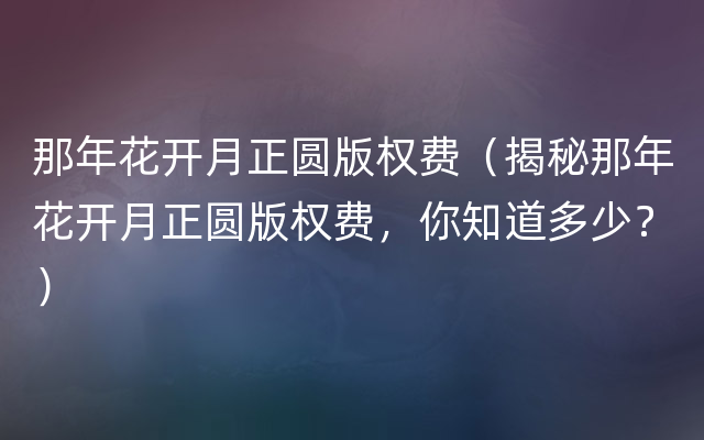 那年花开月正圆版权费（揭秘那年花开月正圆版权费，你知道多少？）