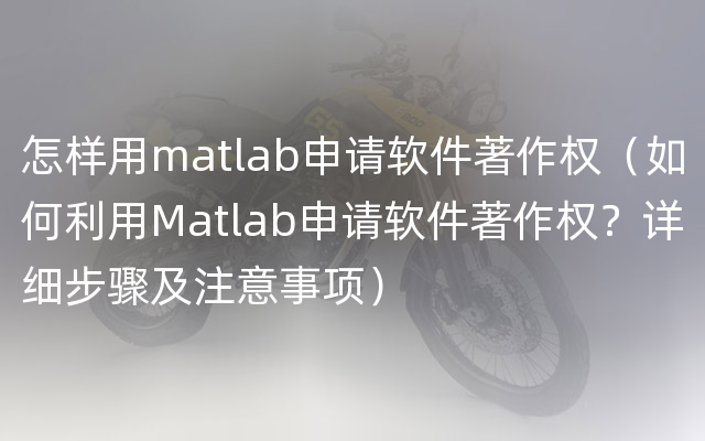 怎样用matlab申请软件著作权（如何利用Matlab申请软件著作权？详细步骤及注意事项）