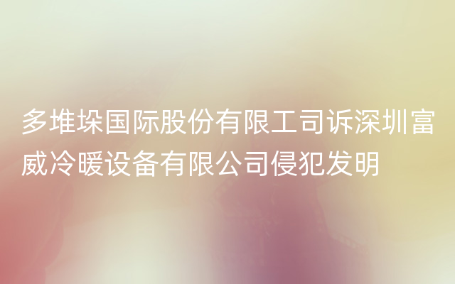 多堆垛国际股份有限工司诉深圳富威冷暖设备有限公司侵犯发明