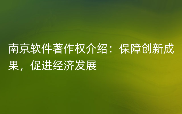 南京软件著作权介绍：保障创新成果，促进经济发展