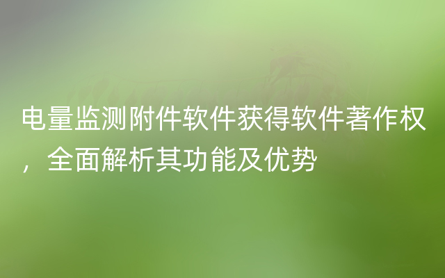 电量监测附件软件获得软件著作权，全面解析其功能及优势