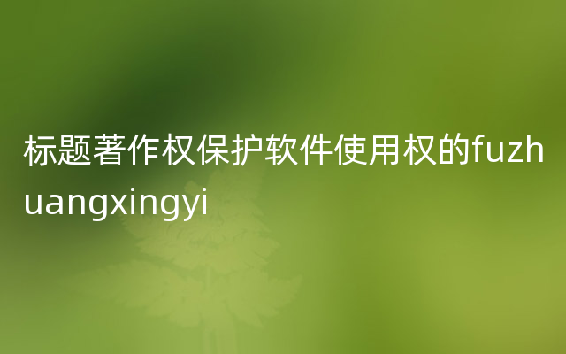 标题著作权保护软件使用权的fuzhuangxingyi