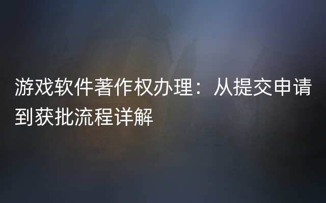 游戏软件著作权办理：从提交申请到获批流程详解