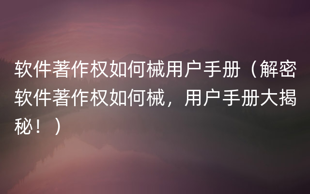 软件著作权如何械用户手册（解密软件著作权如何械，用户手册大揭秘！）