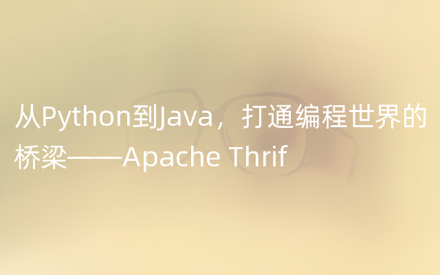 从Python到Java，打通编程世界的桥梁——Apache Thrif