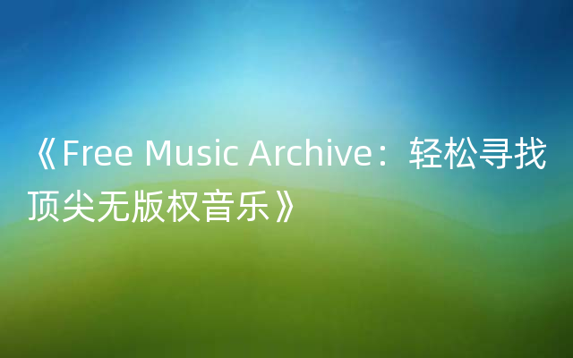 《Free Music Archive：轻松寻找顶尖无版权音乐》