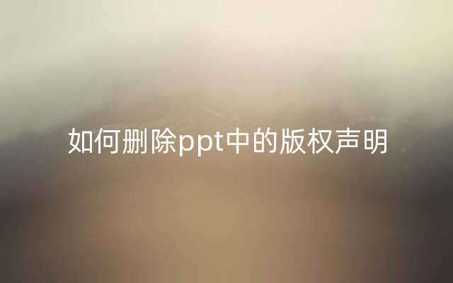 如何删除ppt中的版权声明