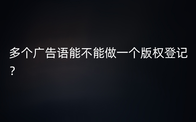 多个广告语能不能做一个版权登记？