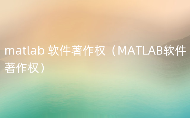 matlab 软件著作权（MATLAB软件著作权）