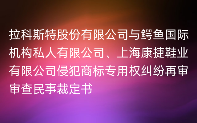 拉科斯特股份有限公司与鳄鱼国际机构私人有限公司、上海康捷鞋业有限公司侵犯商标专用权纠纷再审审查民事裁定书