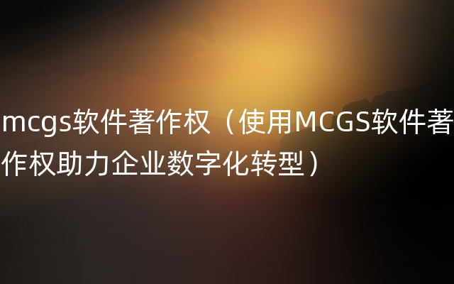 mcgs软件著作权（使用MCGS软件著作权助力企业数字化转型）