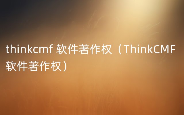 thinkcmf 软件著作权（ThinkCMF 软件著作权）