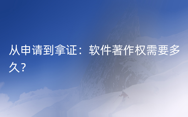 从申请到拿证：软件著作权需要多久？