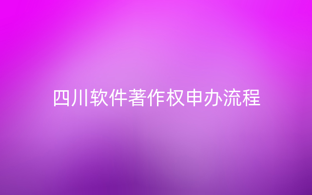 四川软件著作权申办流程