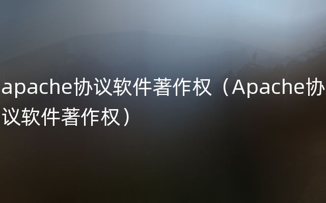 apache协议软件著作权（Apache协议软件著作权）