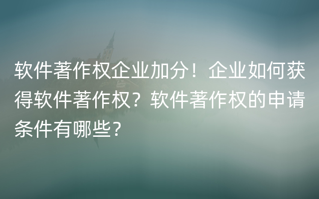 软件著作权企业加分！企业如何获得软件著作权？软件著作权的申请条件有哪些？