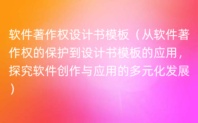 软件著作权设计书模板（从软件著作权的保护到设计书模板的应用，探究软件创作与应用的多元化发展）