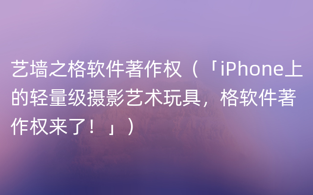 艺墙之格软件著作权（「iPhone上的轻量级摄影艺术玩具，格软件著作权来了！」）