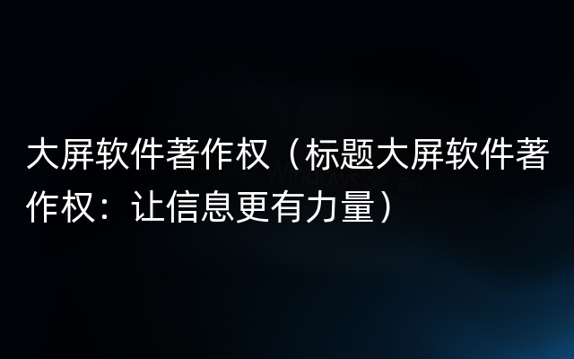 大屏软件著作权（标题大屏软件著作权：让信息更有力量）