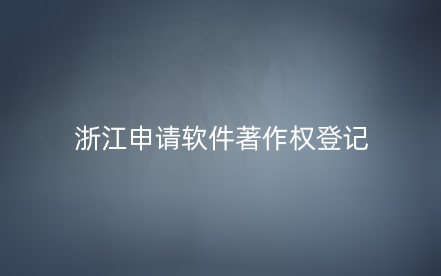 浙江申请软件著作权登记