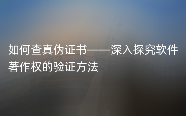 如何查真伪证书——深入探究软件著作权的验证方法