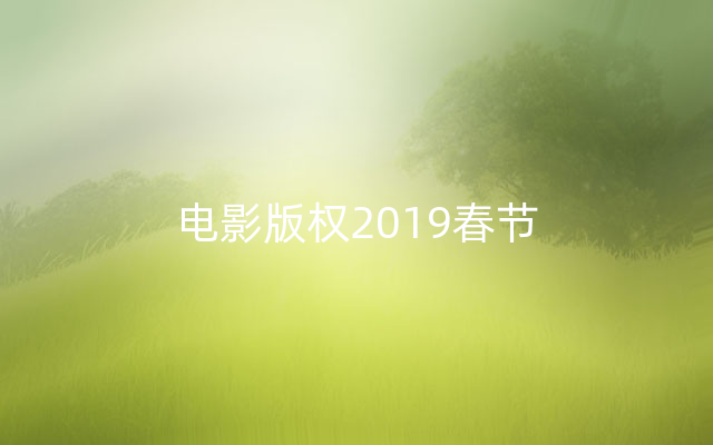 电影版权2019春节