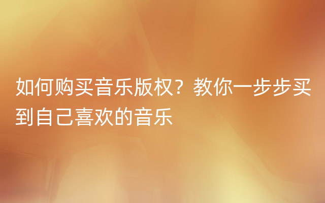 如何购买音乐版权？教你一步步买到自己喜欢的音乐