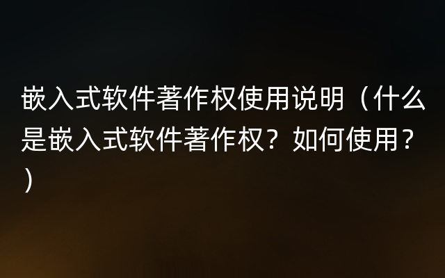 嵌入式软件著作权使用说明（什么是嵌入式软件著作权？如何使用？）