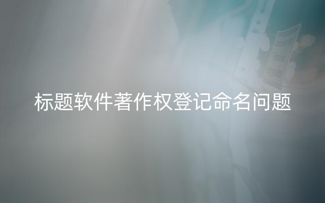 标题软件著作权登记命名问题