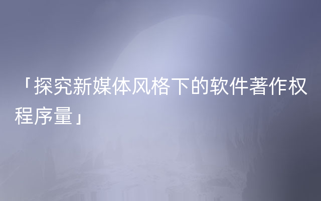 「探究新媒体风格下的软件著作权程序量」