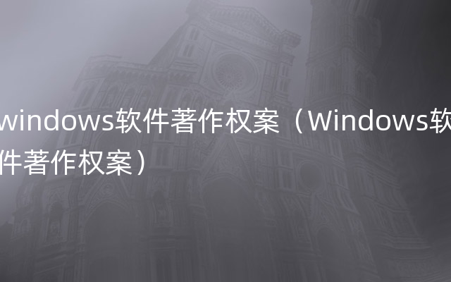 windows软件著作权案（Windows软件著作权案）