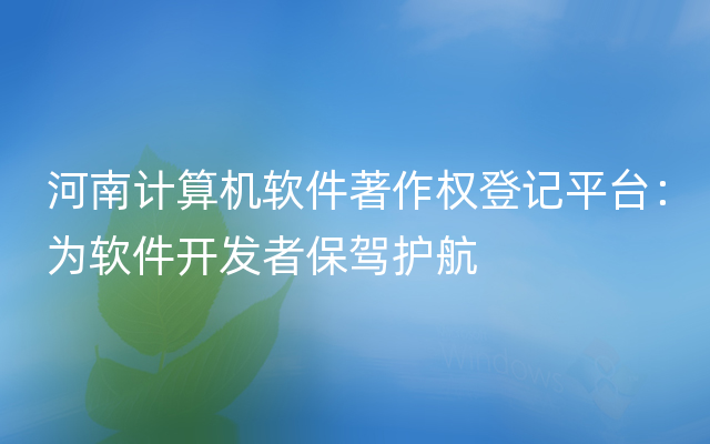 河南计算机软件著作权登记平台：为软件开发者保驾护航