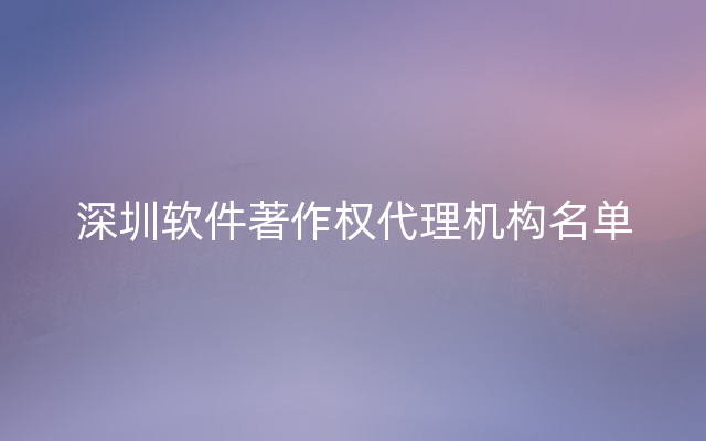 深圳软件著作权代理机构名单