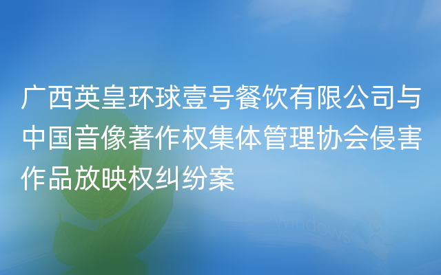 广西英皇环球壹号餐饮有限公司与中国音像著作权集体管理协会侵害作品放映权纠纷案