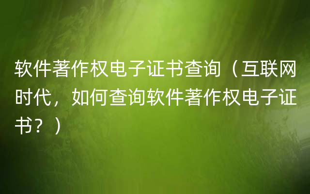 软件著作权电子证书查询（互联网时代，如何查询软件著作权电子证书？）